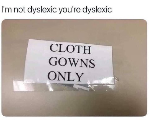 not dyslexic you're dyslexic CLOTH GOWNS ONLY