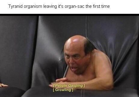 Tyranid organism leaving it's огдап-зас the first time People Gasping Growling