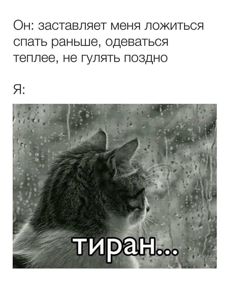 Он: заставляет меня ложиться спать раньше, одеваться теплее, не гулять поздно Я: тиран:-