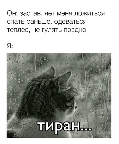 Он: заставляет меня ложиться спать раньше, одеваться теплее, не гулять поздно Я: тиран:-