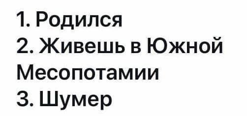 1. Родился 2. Живешь в Южной Месопотамии 3. Шумер