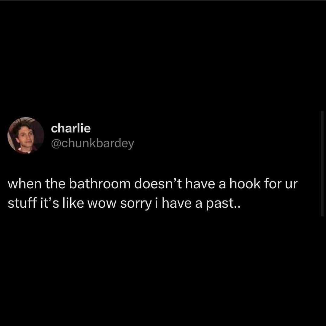 charlie @chunkbardey when the bathroom doesn’t have a hook for stuff it’s like wow sorry i have a past..