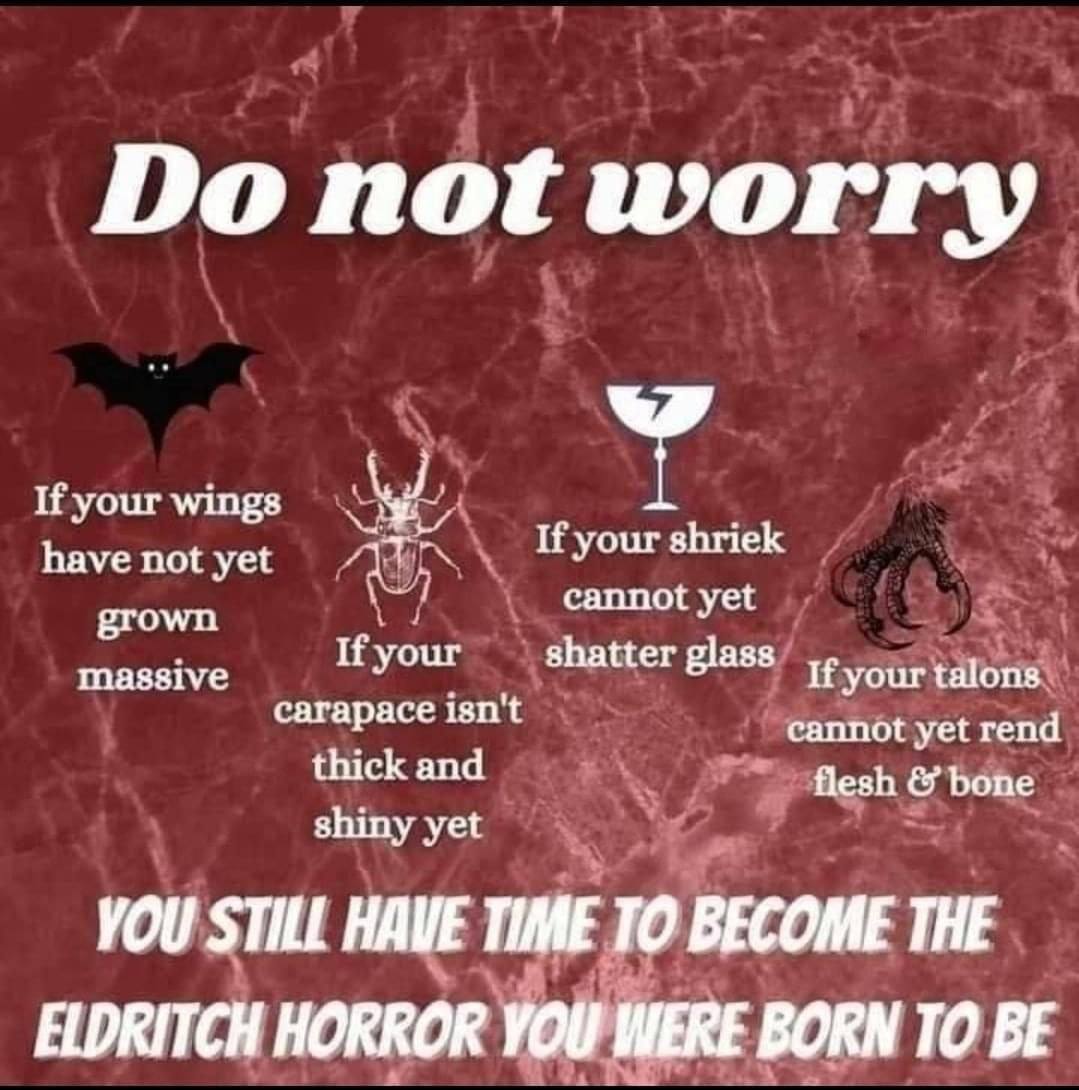 до not worry If your wings A have not yet If your shriek grown cannot yet massive If your shatter glass If your talons carapace isn't thick and cannot yet rend flesh bone shiny yet VOU STILL HAVE TIME