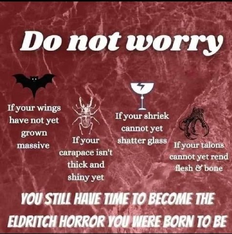до not worry If your wings A have not yet If your shriek grown cannot yet massive If your shatter glass If your talons carapace isn't thick and cannot yet rend flesh bone shiny yet VOU STILL HAVE TIME