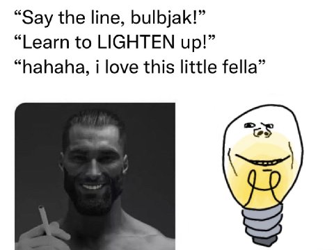 “Say the line, bulbjak!” “Learn to LIGHTEN up!” “hahaha, i love this little fella”