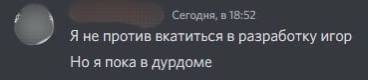 Сегодня, в 18:52 Я не против вкатиться в разработку игор Но я пока в дурдоме