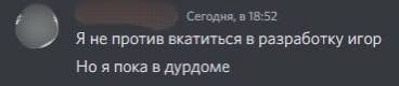 Сегодня, в 18:52 Я не против вкатиться в разработку игор Но я пока в дурдоме