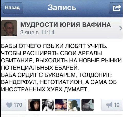Назад Запись 0% МУДРОСТИ ЮРИЯ ВАФИНА Я 3 янв в 11:14 БАБЫ ОТЧЕГО ЯЗЫКИ ЛЮБЯТ УЧИТЬ. ЧТОБЫ РАСШИРЯТЬ СВОИ АРЕАЛЫ ОБИТАНИЯ, ВЫХОДИТЬ НА НОВЫЕ РЫНКИ ПОТЕНЦИАЛЬНЫХ ЁБАРЕЙ. БАБА СИДИТ С БУКВАРЕМ, ТОЛДОНИТ: