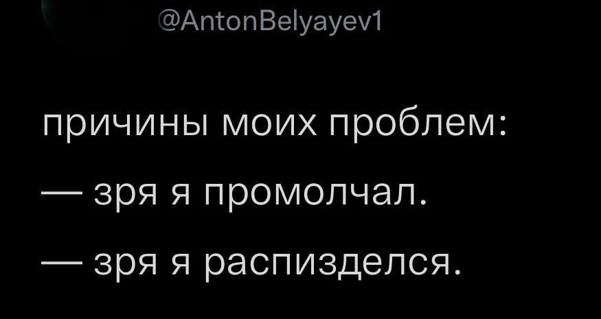 причины моих проблем: зря я промолчал. зря я распизделся.