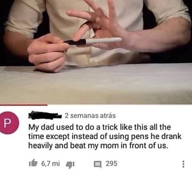 4 2 semanas atras My dad used to a trick like this all the time except instead of using pens he drank heavily and beat my mom in front of 6,7 295