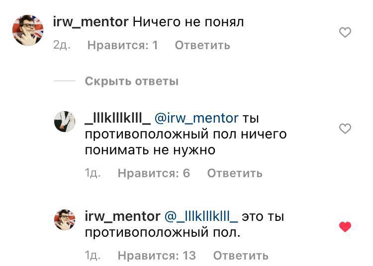 irw_mentor Ничего не понял 20. Нравится:1Л Ответить Скрыть ответы @irw_mentor ты противоположный пол ничего понимать не нужно Ответить Нравится: 6 irw_mentor @_IIIkIIIkII|_ это ты противоположный ПОЛ.