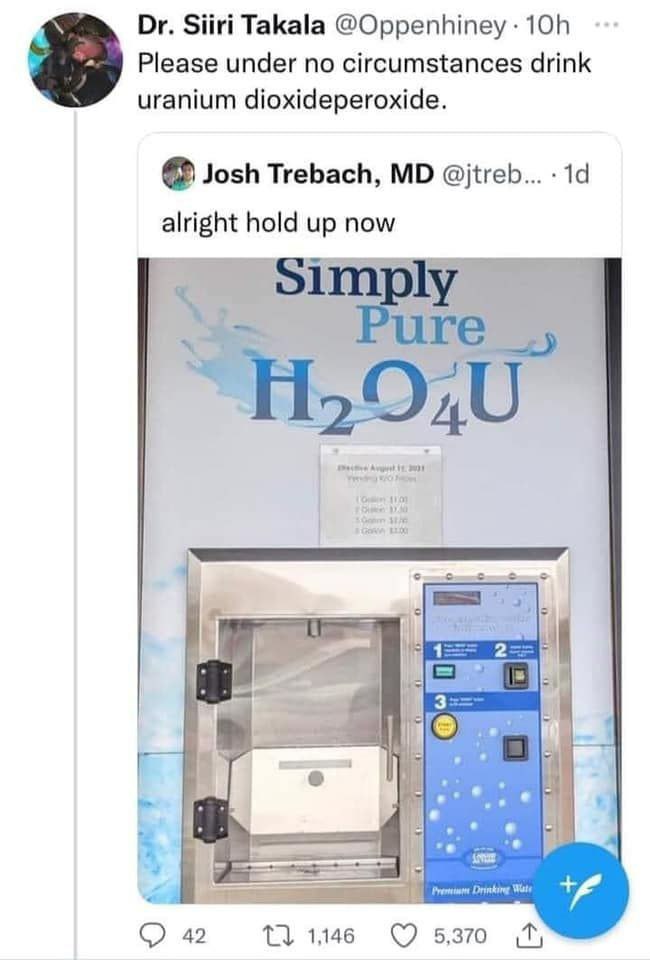 Siiri Takala @Oppenhiney:10h Please under no circumstances drink uranium dioxideperoxide. Josh Trebach, @jtreb... alright hold up now olmply 4 9 о weer Wate 42 1146 5,370