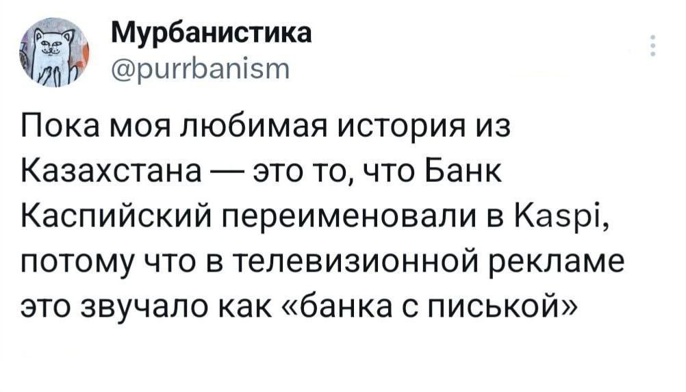 Мурбанистика @purrbanism Пока моя любимая история из Казахстана это то, что Банк Каспийский переименовали в Kaspi, ПОТОМУ ЧТО В телевизионной рекламе это звучало как «банка с писькой»