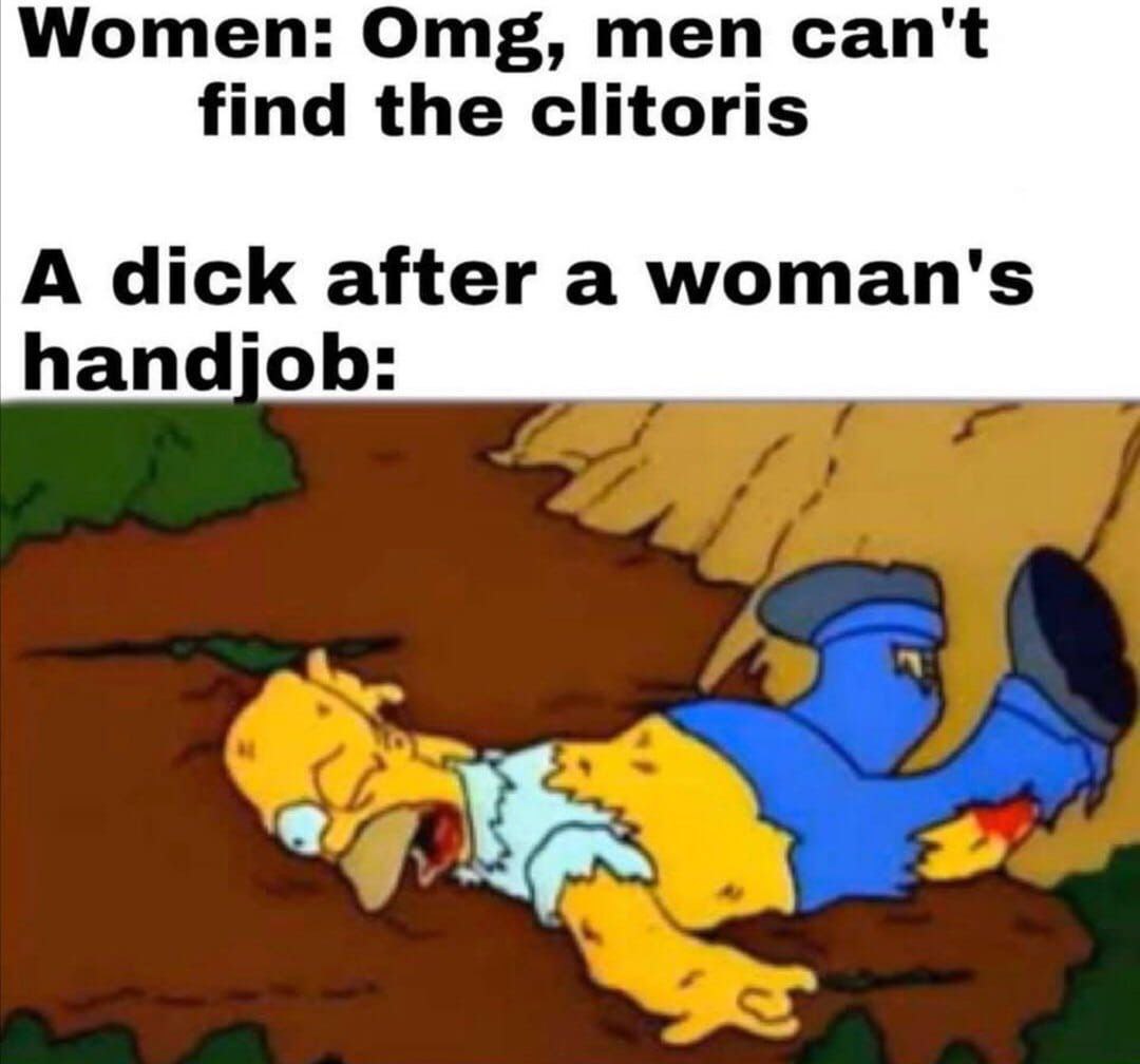 Women: Omg, men can't find the clitoris A dick after a woman's handjob: