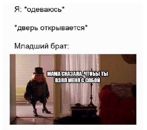 Я: *одеваюсь дверь открывается Младший брат МАМА СКАЗАЛА, ЧТОБЫ ТЫ $22