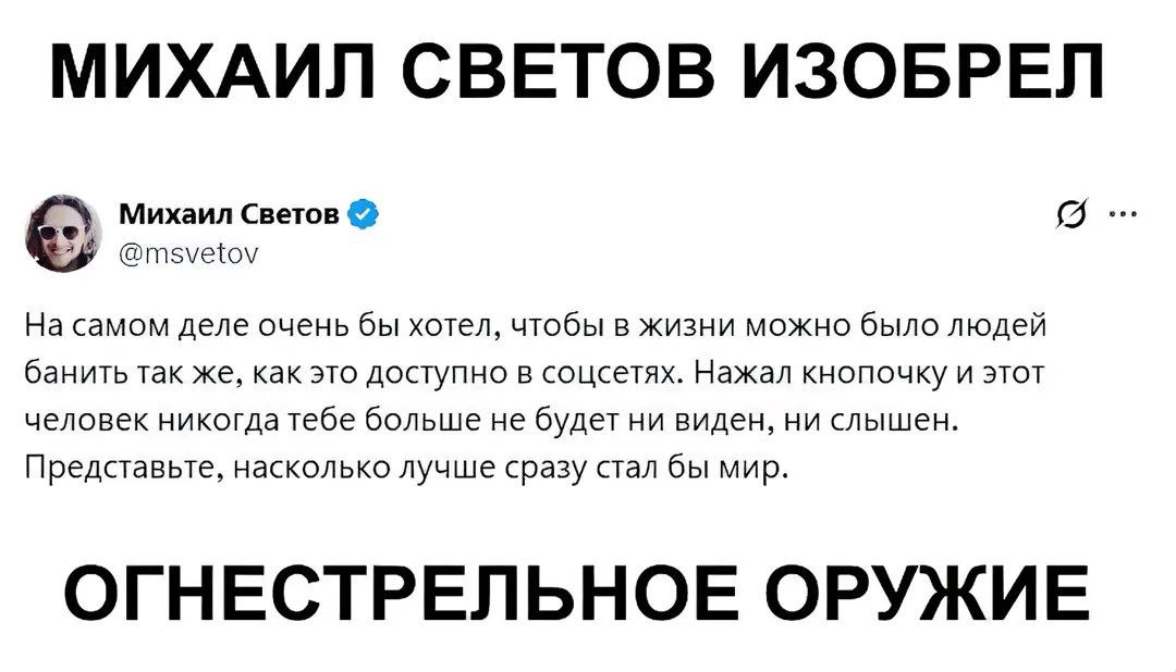 МИХАИЛ СВЕТОВ ИЗОБРЕЛ [9 Михаил Светов @msvetov На самом деле очень бы хотел, чтобы в жизни можно было людей банить так же, как это доступно в соцсетях. Нажал кнопочку и этот человек никогда тебе боль