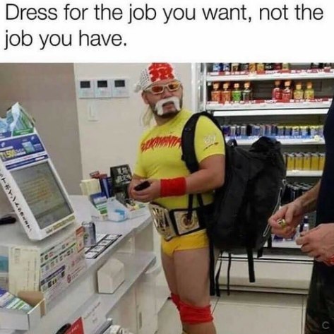 Dress for the job you want, not the job you have.