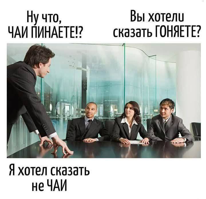 Ну что, Вы хотели ЧАИ ПИНАЕТЕ? сказать ГОНЯЕТЕ? Я хотел сказать не ЧАИ