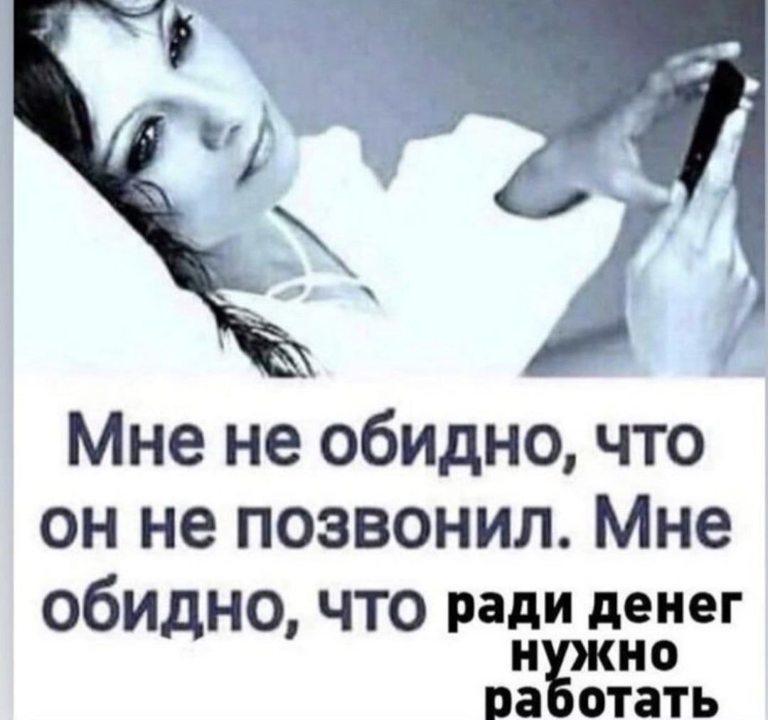 Мне не обидно, что он не позвонил. Мне обидно, что ради денег раоотать