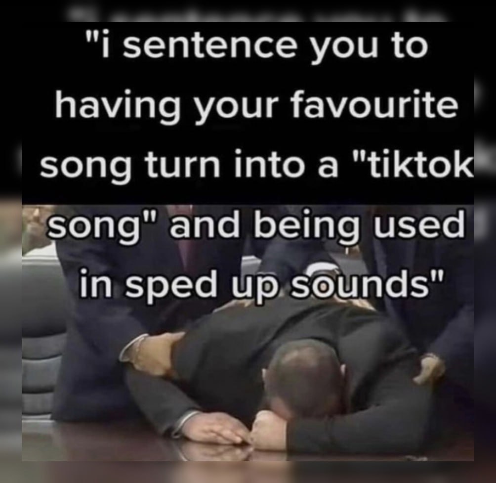 sentence you to having your favourite song turn into a "tiktok and being used in sped up sounds"