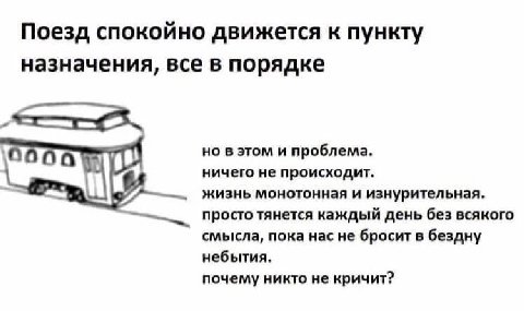 Поезд спокойно движется к пункту назначения, все в порядке но в этом и проблема. ничего не происходит. жизнь монотонная и изнурительная. просто тянется каждый день без всякого смысла, пока насне броси