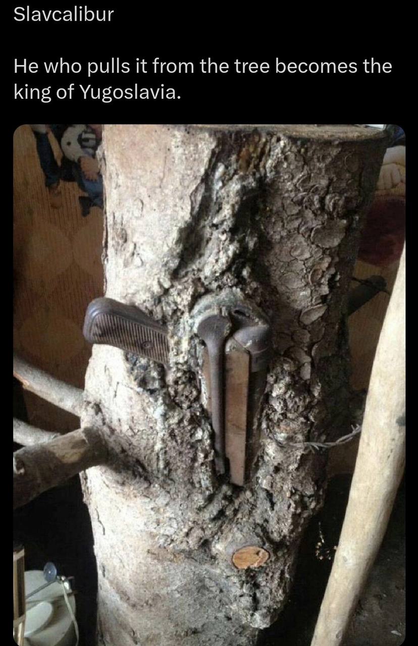 Slavealibur He who pulls it from the tree becomes the king of Yugoslavia. у 4 a 2 dud