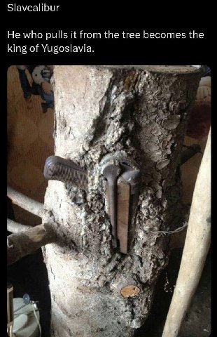 Slavealibur He who pulls it from the tree becomes the king of Yugoslavia. у 4 a 2 dud