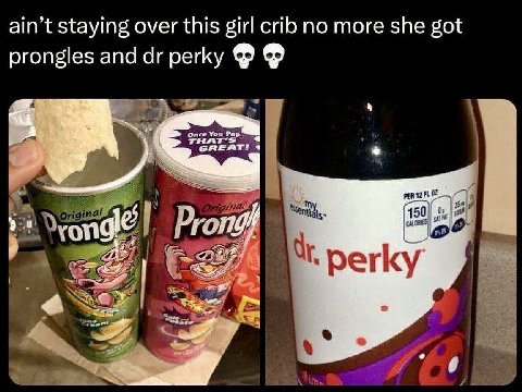 ain’t staying over this girl сиб no more she got prongles and perky Once You Рор® THA GREAT! 4 pen “Seng lals Pro 4 perky К]