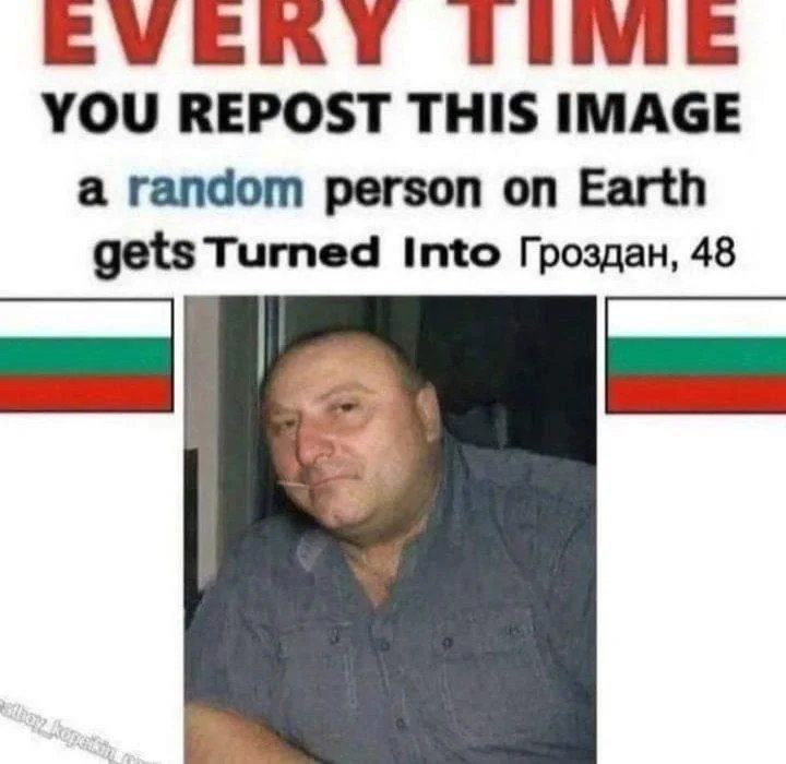 ТИМЕ YOU REPOST THIS IMAGE a random person on Earth gets Turned Into Гроздан, 48