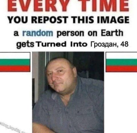 ТИМЕ YOU REPOST THIS IMAGE a random person on Earth gets Turned Into Гроздан, 48