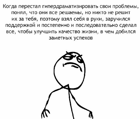 Когда перестал гипердраматизировать свои проблемы, понял, что они все решаемы, но никто не решит за тебя, поэтому взял себя в руки, заручился поддержкой и постепенно и последовательно сделал все, чтоб