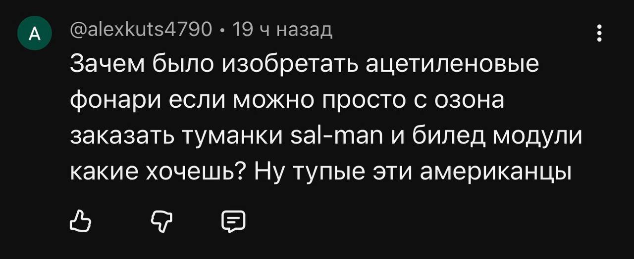 А’ @alexkuts4790 19 назад Зачем было изобретать ацетиленовые фонари если можно просто с озона заказать туманки $а|-тап и билед модули какие хочешь? Ну тупые эти американцы