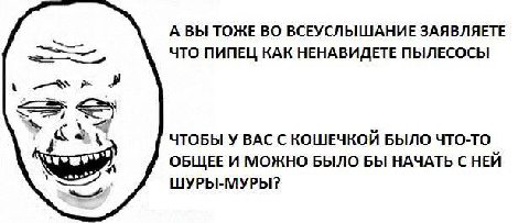 А ВЫ ТОЖЕ ВО ВСЕУСЛЫШАНИЕ ЗАЯВЛЯЕТЕ ЧТО ПИПЕЦ КАК НЕНАВИДЕТЕ ПЫЛЕСОСЫ ЧТОБЫ У ВАС С КОШЕЧКОИЙ БЫЛО ЧТО-ТО ОБЩЕЕ И МОЖНО БЫЛО БЫ НАЧАТЬ С НЕЙ ШУРЫ-МУРЫ: