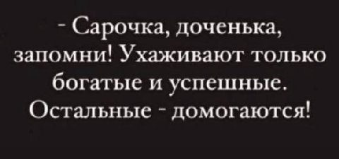 Сарочка, доченька, запомни! Ухаживают только богатые и успешные. Остальные домогаются!