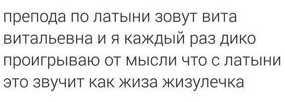 препода по латыни зовут вита витальевна и я каждый раз дико проигрываю от мысли что с латыни это звучит как жиза жизулечка