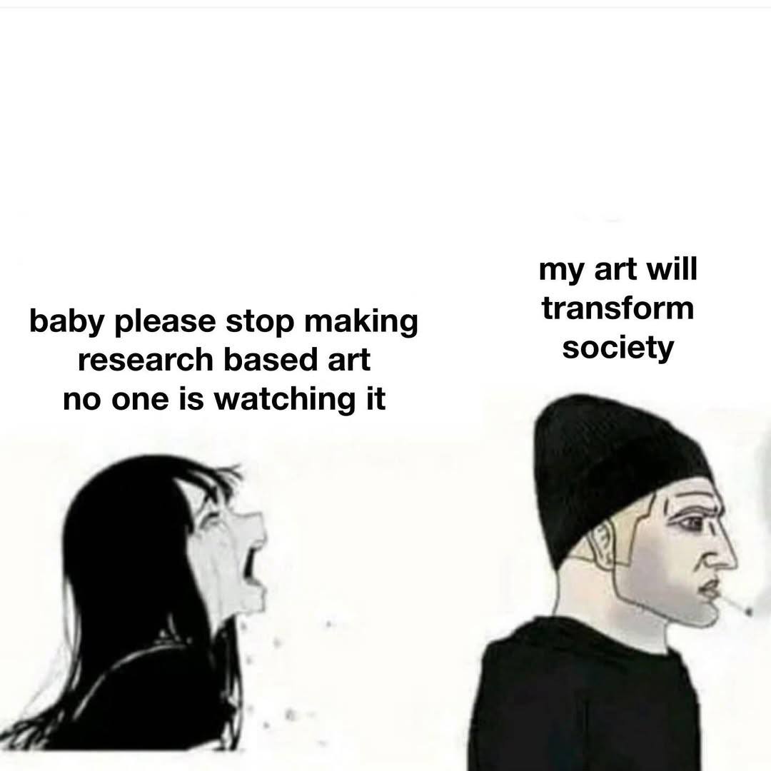 my art will transform baby please stop making research based art society no one is watching it