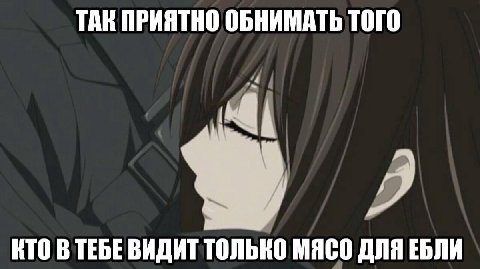 ТАК ПРИЯТНО ОБНИМАТЬ ТОГО КТО В ТЕБЕ ВИДИТ ТОЛЬНО МЯСО ДЛЯ ЕБЛИ