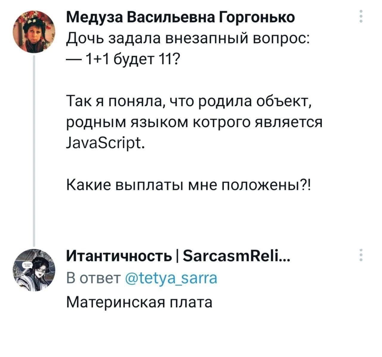 Медуза Васильевна Горгонько Дочь задала внезапный вопрос: 1+1 будет 11? Так я поняла, что родила объект, родным языком котрого является JavaScript. Какие выплаты мне положены?! Итантичность SarcasmRei