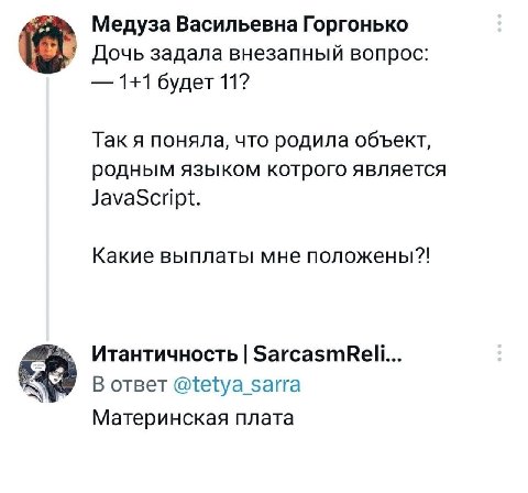 Медуза Васильевна Горгонько Дочь задала внезапный вопрос: 1+1 будет 11? Так я поняла, что родила объект, родным языком котрого является JavaScript. Какие выплаты мне положены?! Итантичность SarcasmRei