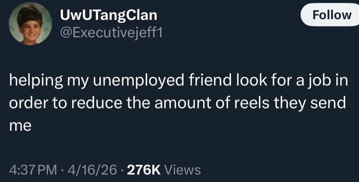 UwUTangClan @Executivejeff1 helping my unemployed friend look for a job in order to reduce the amount of reels they send me 4/16/26 Views