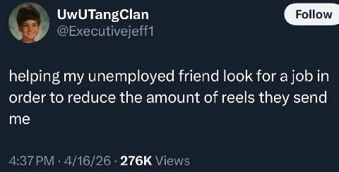 UwUTangClan @Executivejeff1 helping my unemployed friend look for a job in order to reduce the amount of reels they send me 4/16/26 Views