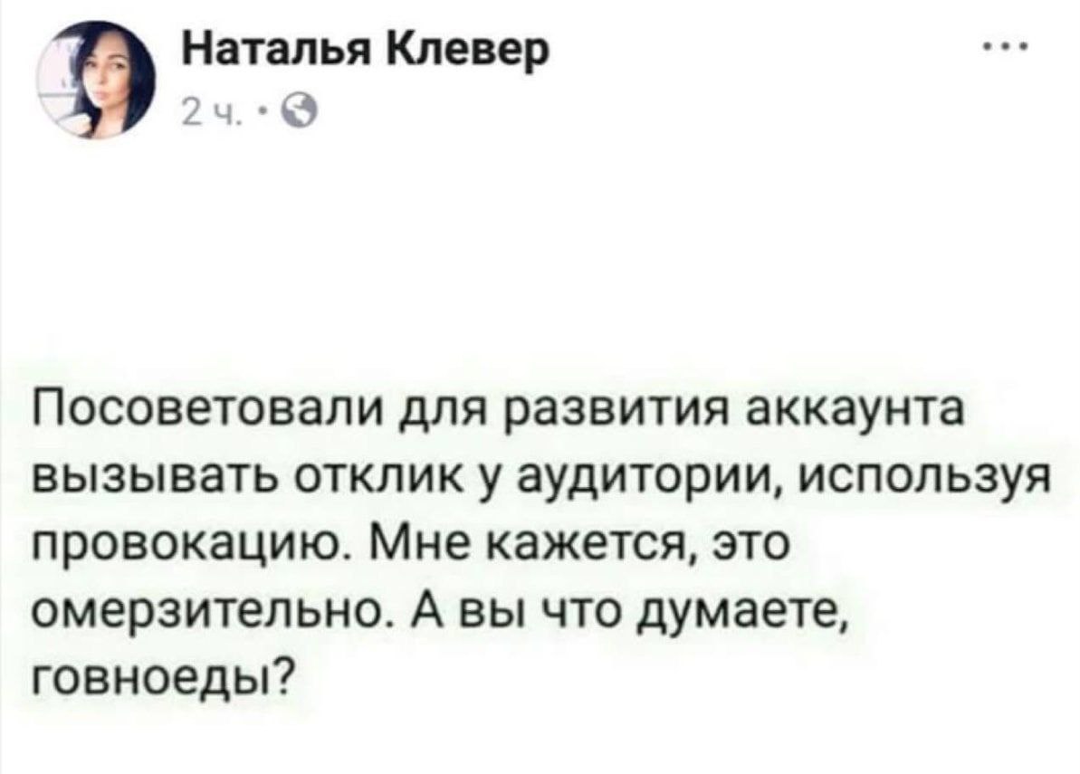 Наталья Клевер Посоветовали для развития аккаунта вызывать отклик у аудитории, используя провокацию. Мне кажется, это омерзительно. А вы что думаете, говноеды?