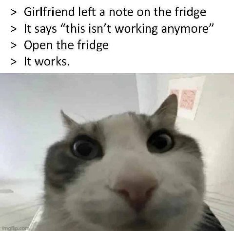 Girlfriend left a note on the fridge It says “this isn’t working anymore” Open the fridge It works.