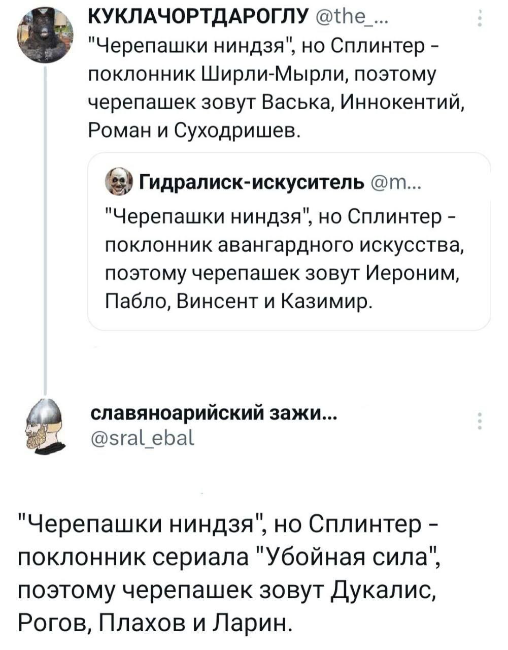 КУКЛАЧОРТДАРОГЛУ "Черепашки ниндзя", но Сплинтер поклонник Ширли-Мырли, поэтому черепашек зовут Васька, Иннокентий, Роман и Суходришев. Гидралиск-искуситель "Черепашки ниндзя", но Сплинтер поклонник а