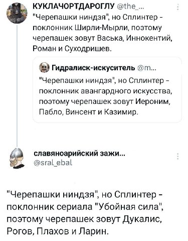 КУКЛАЧОРТДАРОГЛУ "Черепашки ниндзя", но Сплинтер поклонник Ширли-Мырли, поэтому черепашек зовут Васька, Иннокентий, Роман и Суходришев. Гидралиск-искуситель "Черепашки ниндзя", но Сплинтер поклонник а