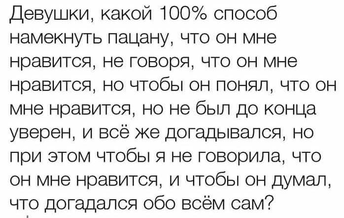 Девушки, какой 100% способ намекнуть пацану, что он мне нравится, не говоря, что он мне нравится, но чтобы он понял, что он мне нравится, но не был до конца уверен, и всё же догадывался, но при этом ч