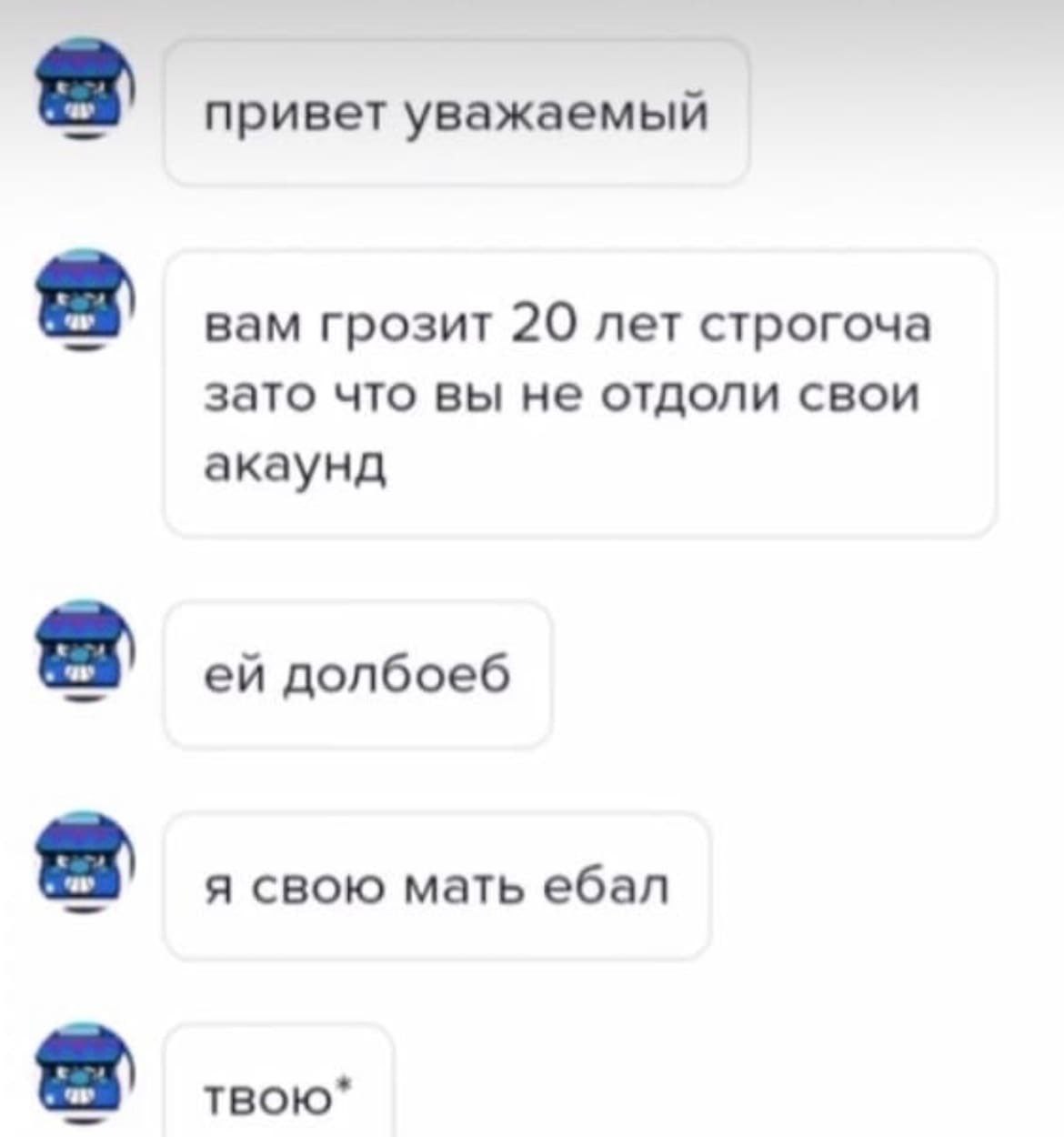 привет уважаемый вам грозит 20 лет строгоча зато что вы не отдоли свои акаунд долбоеб я свою мать ебал твою*