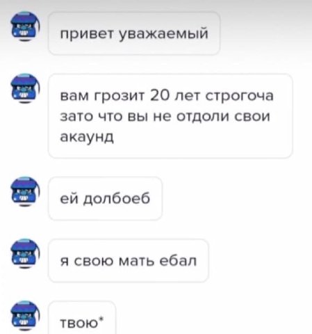 привет уважаемый вам грозит 20 лет строгоча зато что вы не отдоли свои акаунд долбоеб я свою мать ебал твою*