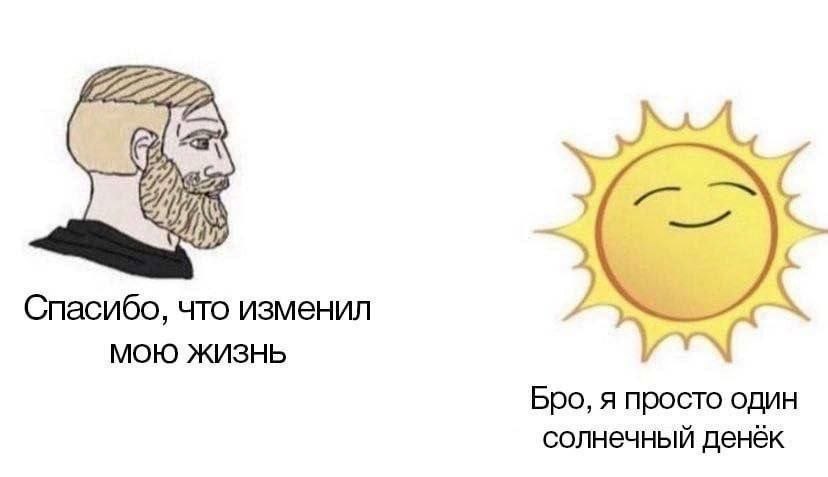 Спасибо, что изменил МОЮ ЖИЗНЬ Бро, я просто один солнечный денёк