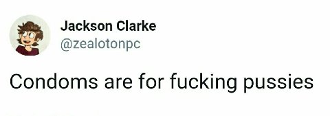 Jackson Clarke @zealotonpc Condoms are for fucking pussies